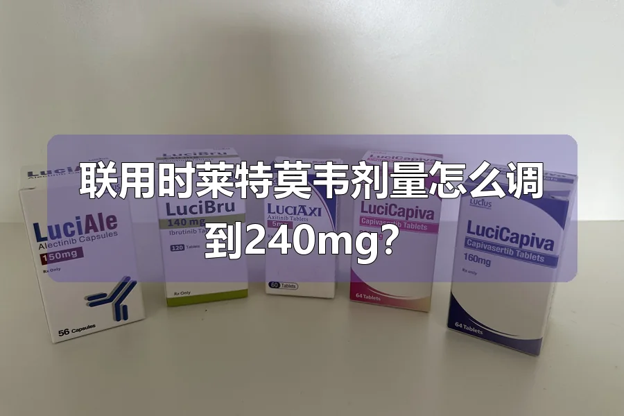 联用时莱特莫韦剂量怎么调到240mg?